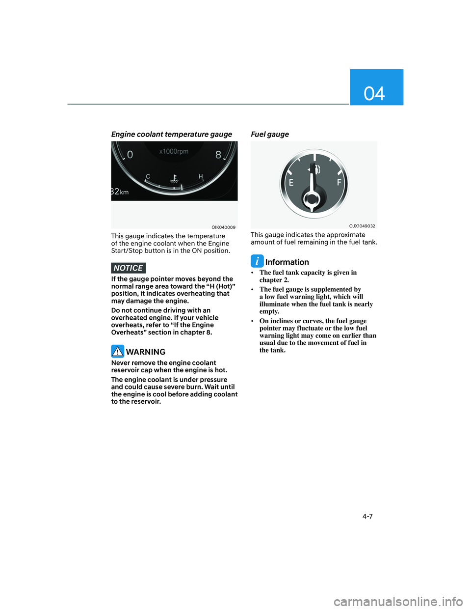 GENESIS G70 2023  Owners Manual 04
4-7
Engine coolant temperature gauge
OIK040009
This gauge indicates the temperature 
of the engine coolant when the Engine 
Start/Stop button is in the ON position.
NOTICE
If the gauge pointer move