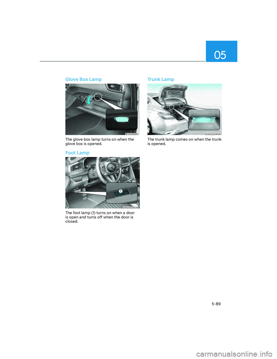 GENESIS G70 2023  Owners Manual 05
5-89
Glove Box Lamp
OIK050041
The glove box lamp turns on when the 
glove box is opened.
Foot Lamp
OIK050043N
The foot lamp (1) turns on when a door 
is open and turns off when the door is 
closed.