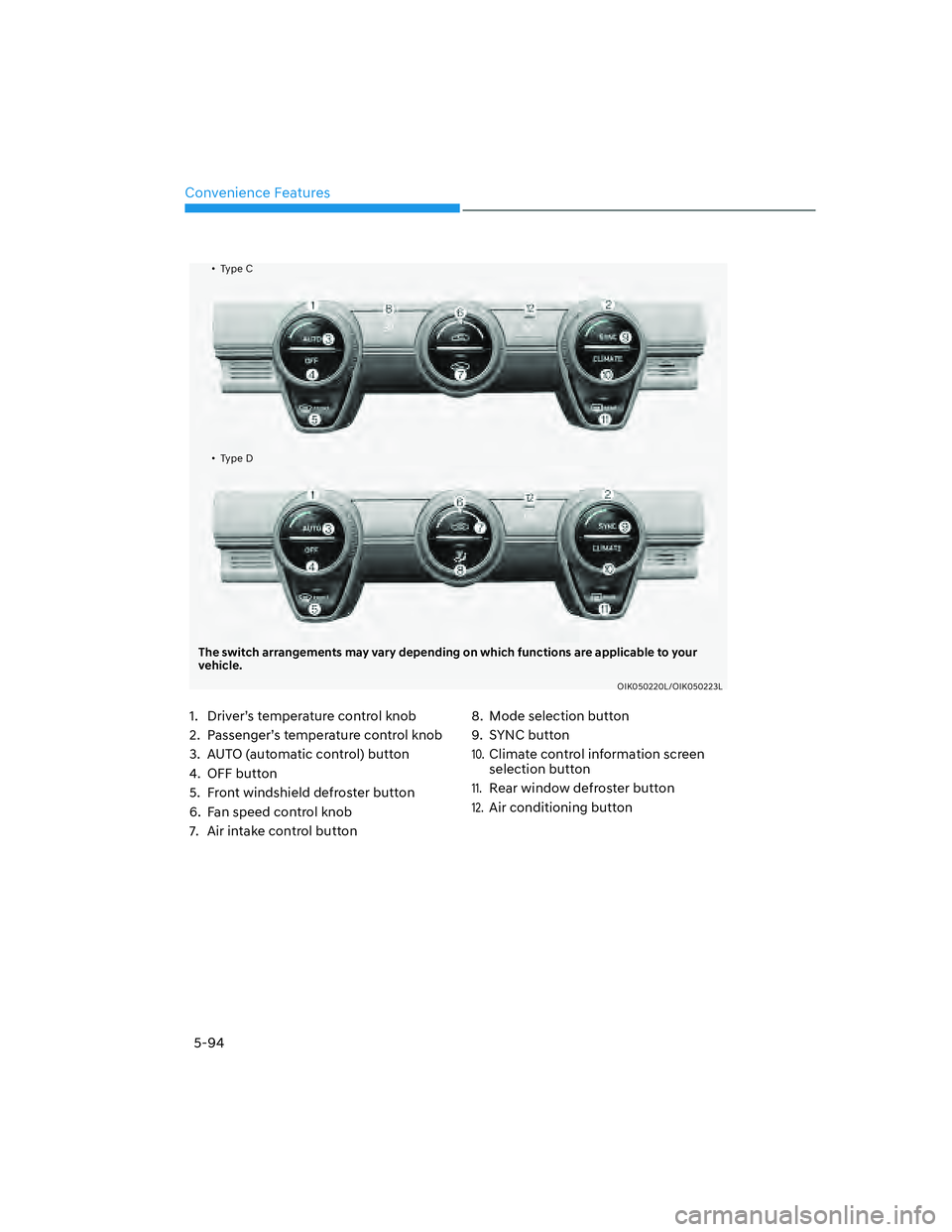 GENESIS G70 2023  Owners Manual Convenience Features5-94
�ôType C
�ôType D
The switch arrangements may vary depending on which functions are applicable to your 
vehicle.
OIK050220L/OIK050223L
1.  Driver’s temperature control