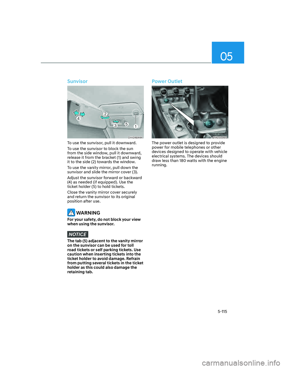 GENESIS G70 2023 Owners Manual 05
5-115
Sunvisor
OHI048444
To use the sunvisor, pull it downward.
To use the sunvisor to block the sun 
from the side window, pull it downward, 
release it from the bracket (1) and swing 
it to the s