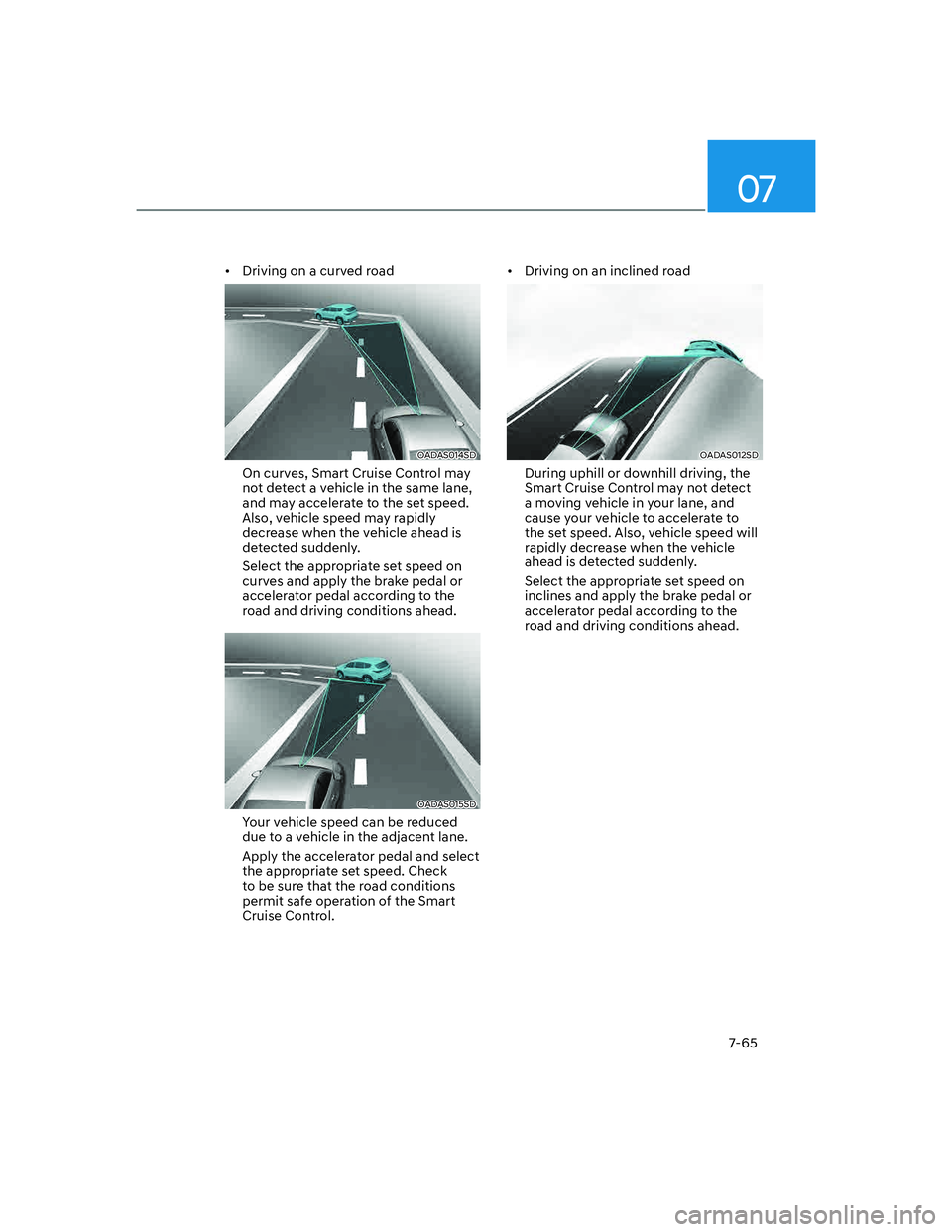 GENESIS G70 2023  Owners Manual 07
7-65
[�Driving on a curved road
OADAS014SD 
On curves, Smart Cruise Control may 
not detect a vehicle in the same lane, 
and may accelerate to the set speed. 
Also, vehicle speed may rapidly 
dec
