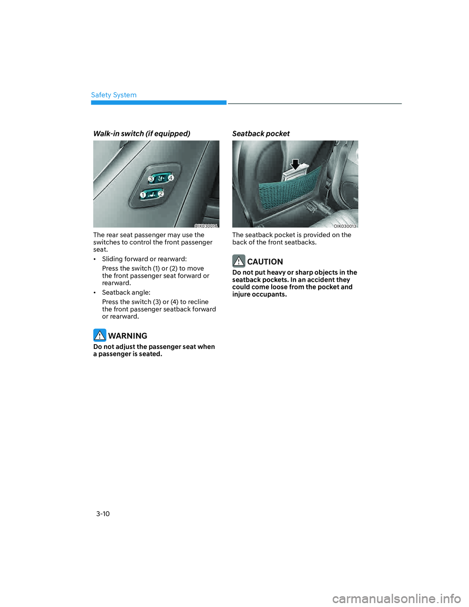 GENESIS G70 2023 User Guide Safety System3-10
Walk-in switch (if equipped)
OIK030014
The rear seat passenger may use the 
switches to control the front passenger 
seat.
[� Sliding forward or rearward:
Press the switch (1) or (