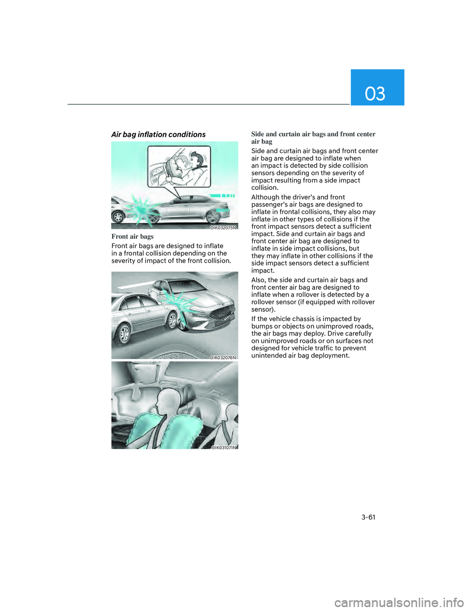 GENESIS G70 2023 Owners Manual 03
3-61
Air bag inflation conditions
OIK032075N
Front air bags
Front air bags are designed to inflate
in a fr
ontal collision depending on the
severity of impact of the front collision.
OIK032076N
O GENESIS G70 2023 Owners Manual 03
3-61
Air bag inflation conditions
OIK032075N
Front air bags
Front air bags are designed to inflate
in a fr
ontal collision depending on the
severity of impact of the front collision.
OIK032076N
O