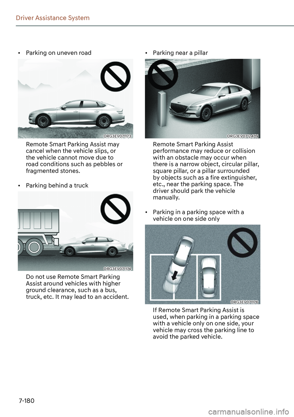 GENESIS G80 2023  Owners Manual 7-180
Driver Assistance System
[�Parking on uneven road
ORG3EV071173
Remote Smart Parking Assist may 
cancel when the vehicle slips, or 
the vehicle cannot move due to 
road conditions such as pebbl