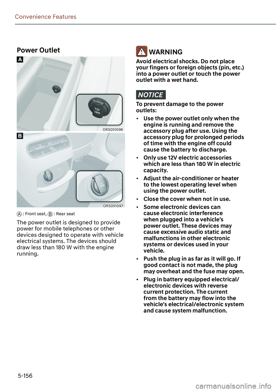 GENESIS G90 2023  Owners Manual 5-156
Convenience Features
Power Outlet
ORS051096
ORS051097
A : Front seat, 
B : Rear seat
The power outlet is designed to provide 
power for mobile telephones or other 
devices designed to operate wi