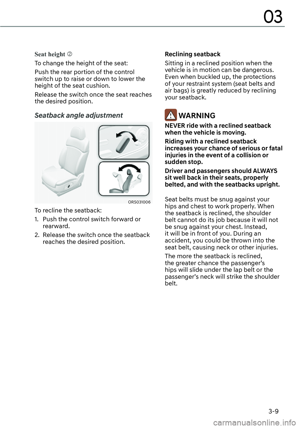 GENESIS G90 2023 Owners Guide 3-9
03
Seat height �N
To change the height of the seat:
Push the rear portion of the control 
switch up to raise or down to lower the 
height of the seat cushion.
Release the switch once the seat reac