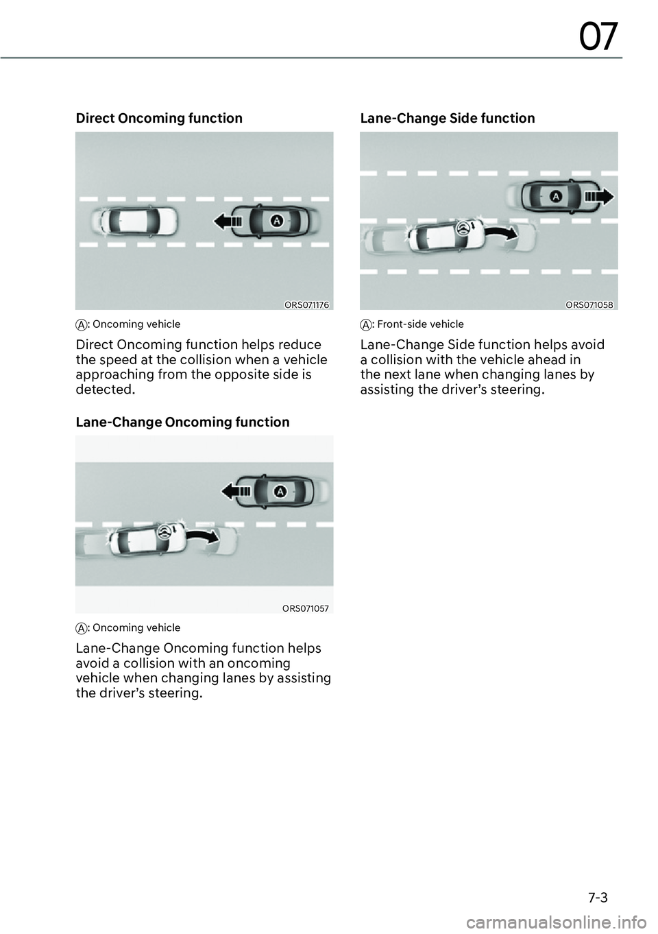 GENESIS G90 2023  Owners Manual 7-3
07
Direct Oncoming function
ORS071176  
A: Oncoming vehicle
Direct Oncoming function helps reduce 
the speed at the collision when a vehicle 
approaching from the opposite side is 
detected.
Lane-