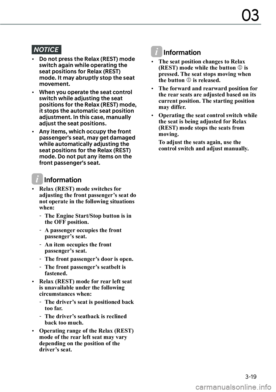 GENESIS G90 2023 Service Manual 3-19
03
NOTICE
[�Do not press the Relax (REST) mode 
switch again while operating the 
seat positions for Relax (REST) 
mode. It may abruptly stop the seat 
movement.
[�When you operate the seat c