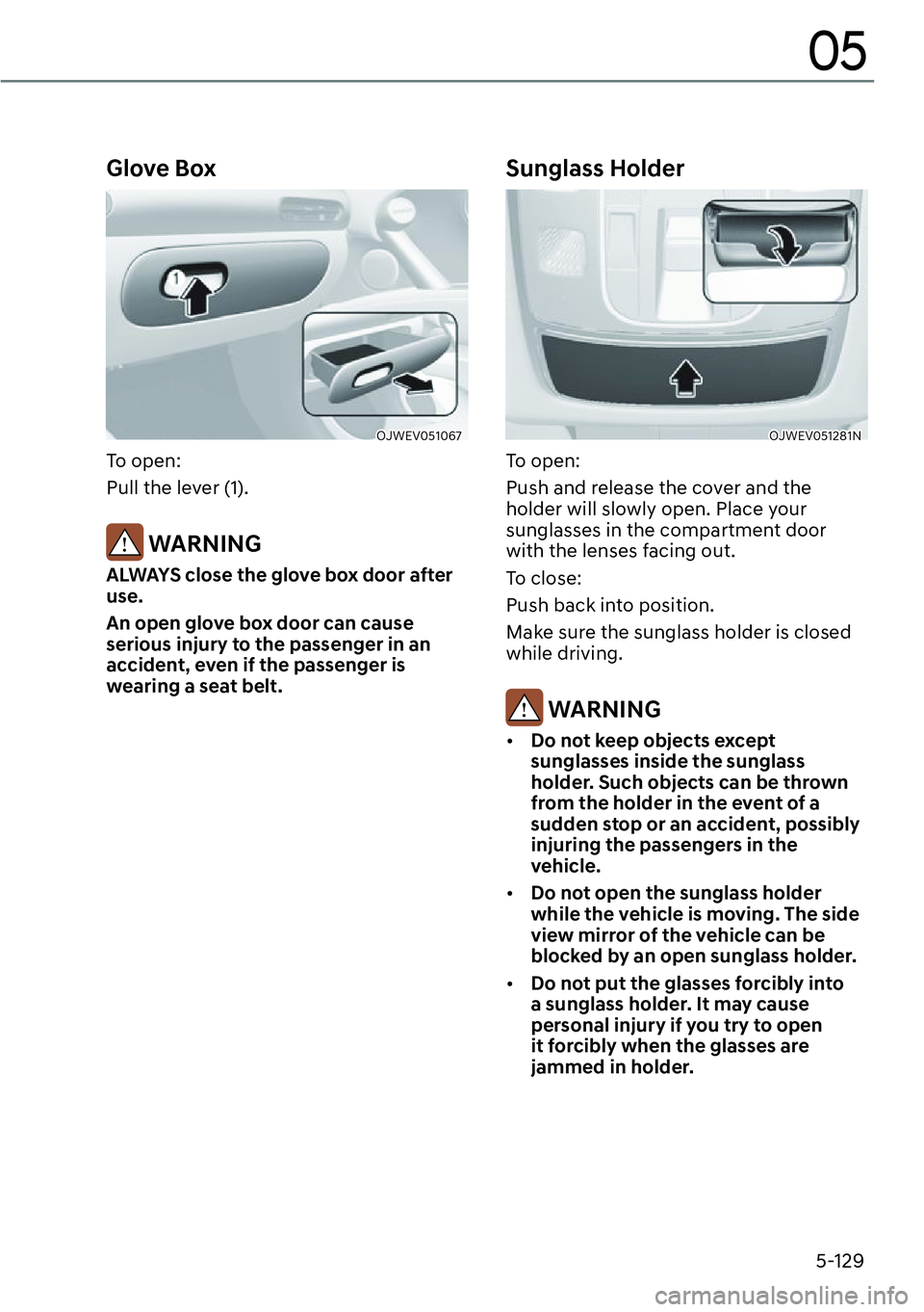 GENESIS GV60 2023 User Guide 5-129
05
Glove Box
OJWEV051067 
To open:
Pull the lever (1).
 WARNING
ALWAYS close the glove box door after 
use.
An open glove box door can cause 
serious injury to the passenger in an 
accident, eve