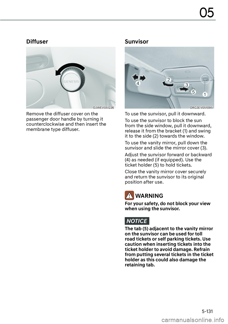 GENESIS GV60 2023  Owners Manual 5-131
05
Diffuser
OJWEV051226 
Remove the diffuser cover on the 
passenger door handle by turning it 
counterclockwise and then insert the 
membrane type diffuser.
Sunvisor
ORG3EV051095
To use the sun