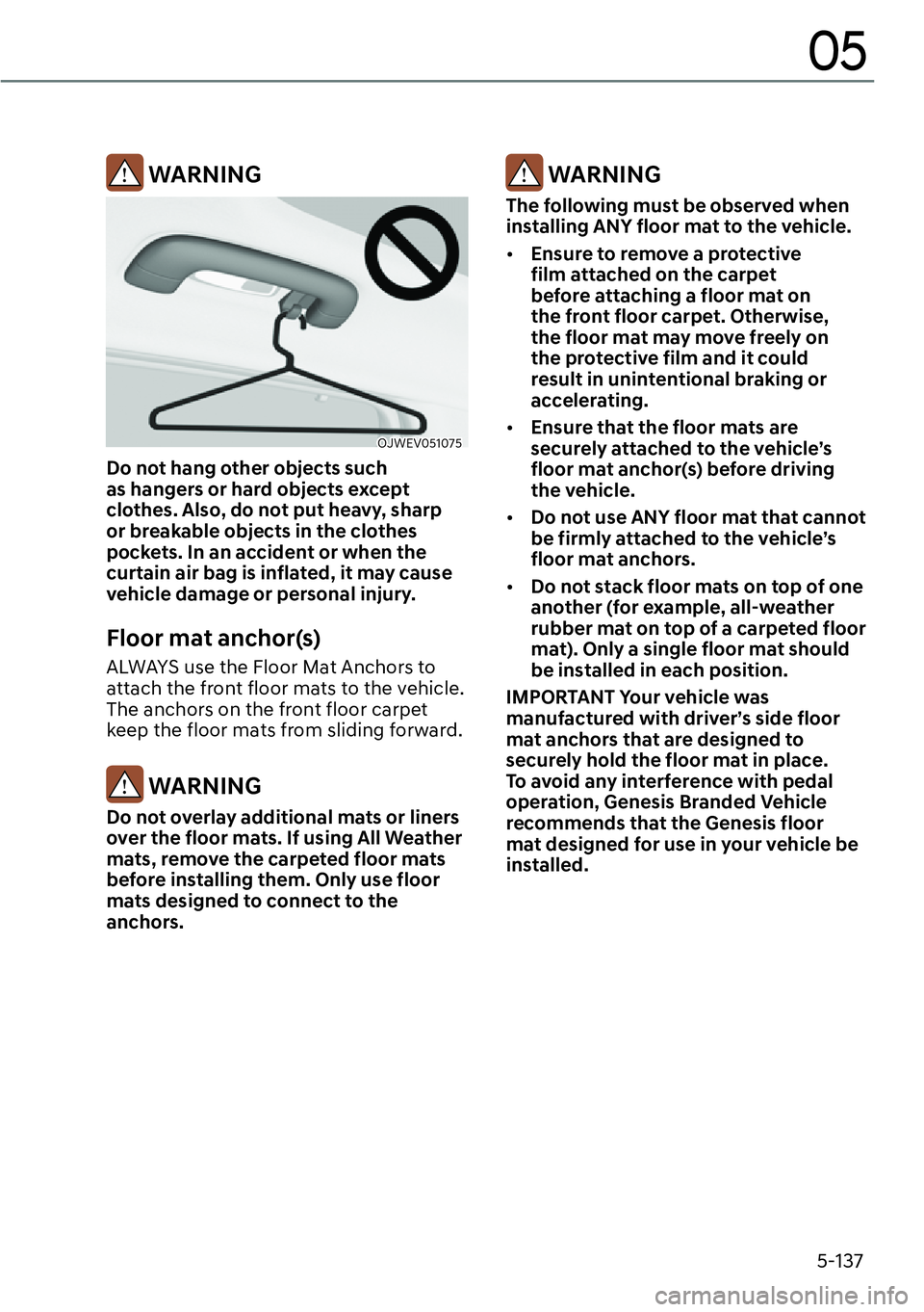 GENESIS GV60 2023  Owners Manual 5-137
05
 WARNING
OJWEV051075 
Do not hang other objects such 
as hangers or hard objects except 
clothes. Also, do not put heavy, sharp 
or breakable objects in the clothes 
pockets. In an accident o