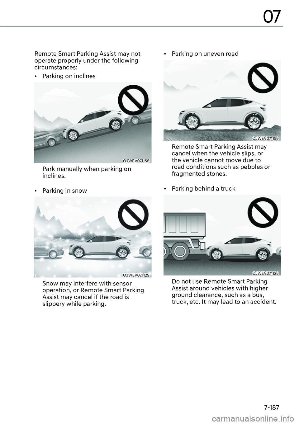 GENESIS GV60 2023  Owners Manual 7-187
07
Remote Smart Parking Assist may not 
operate properly under the following 
circumstances: 
[�Parking on inclines
OJWEV071158 
Park manually when parking on 
inclines.
[�Parking in snow
OJ