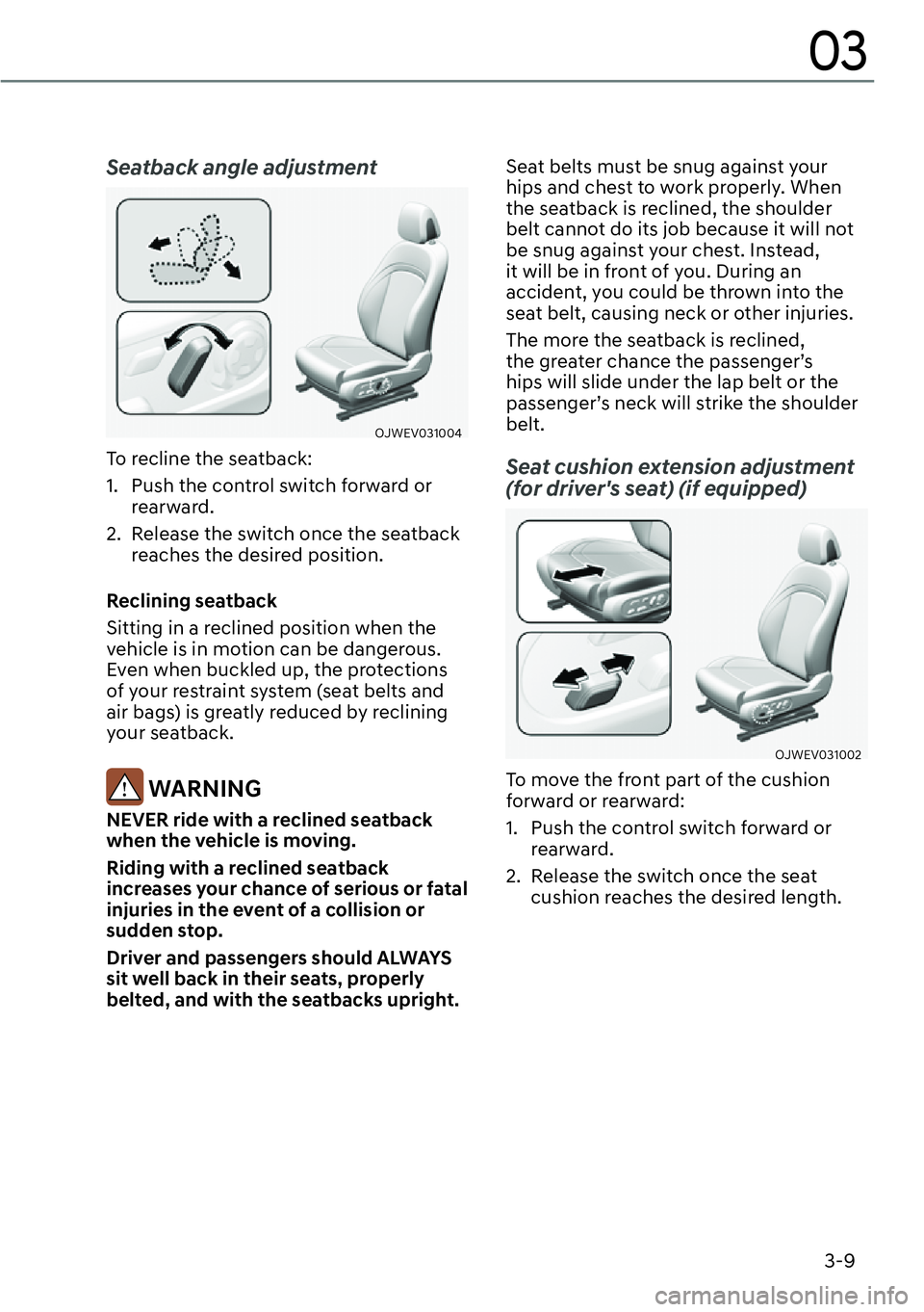 GENESIS GV60 2023  Owners Manual 3-9
03
Seatback angle adjustment
OJWEV031004
To recline the seatback:
1.  Push the control switch forward or 
rearward.
2.  Release the switch once the seatback 
reaches the desired position.
Reclinin
