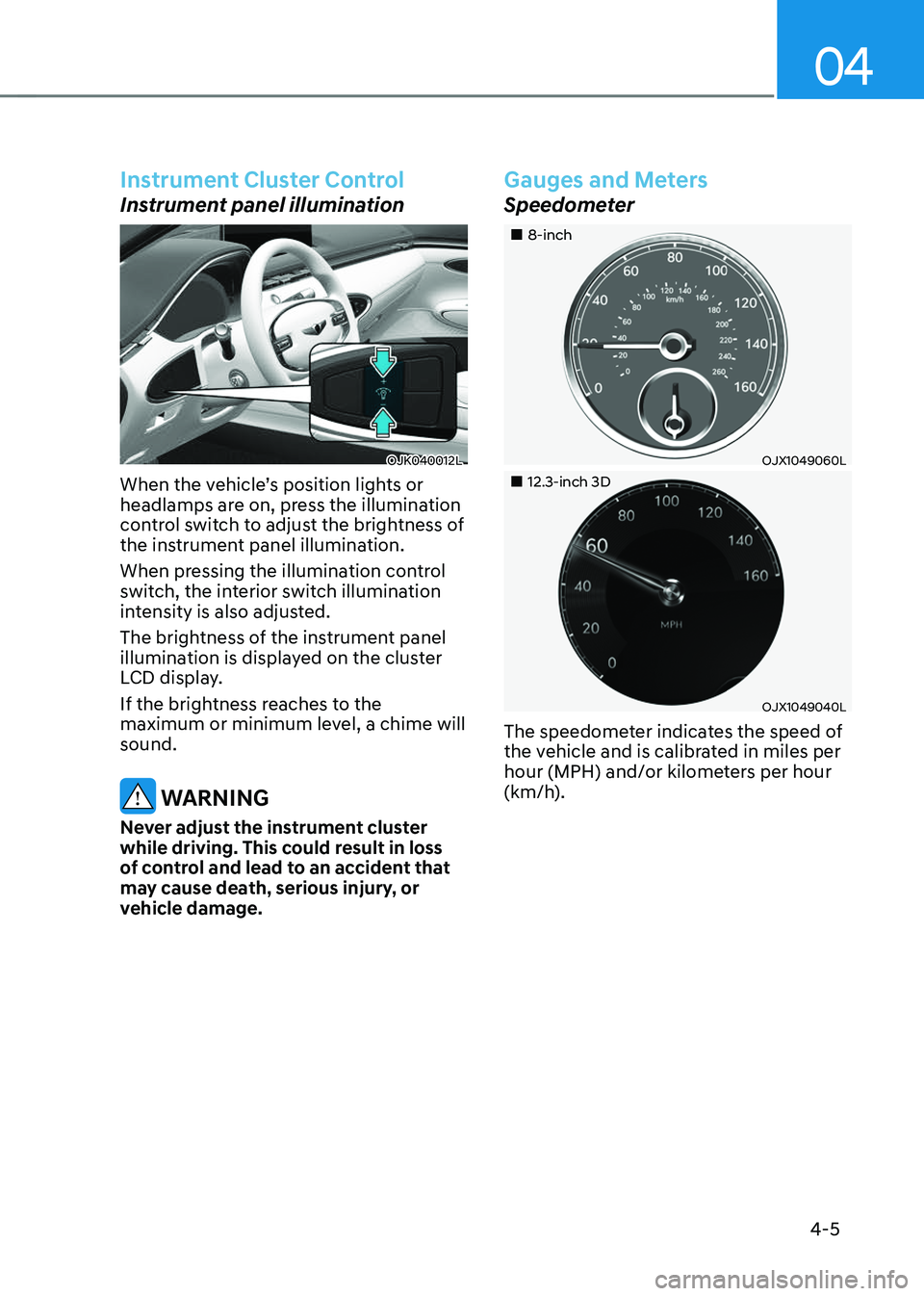 GENESIS GV70 2023  Owners Manual 04
4-5
Instrument Cluster Control
Instrument panel illumination
OJK040012LOJK040012L
When the vehicle’s position lights or 
headlamps are on, press the illumination 
control switch to adjust the bri