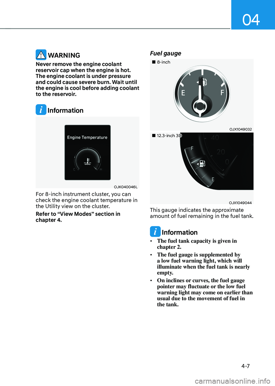 GENESIS GV70 2023  Owners Manual 04
4 -7
 WARNING
Never remove the engine coolant 
reservoir cap when the engine is hot. 
The engine coolant is under pressure 
and could cause severe burn. Wait until 
the engine is cool before adding