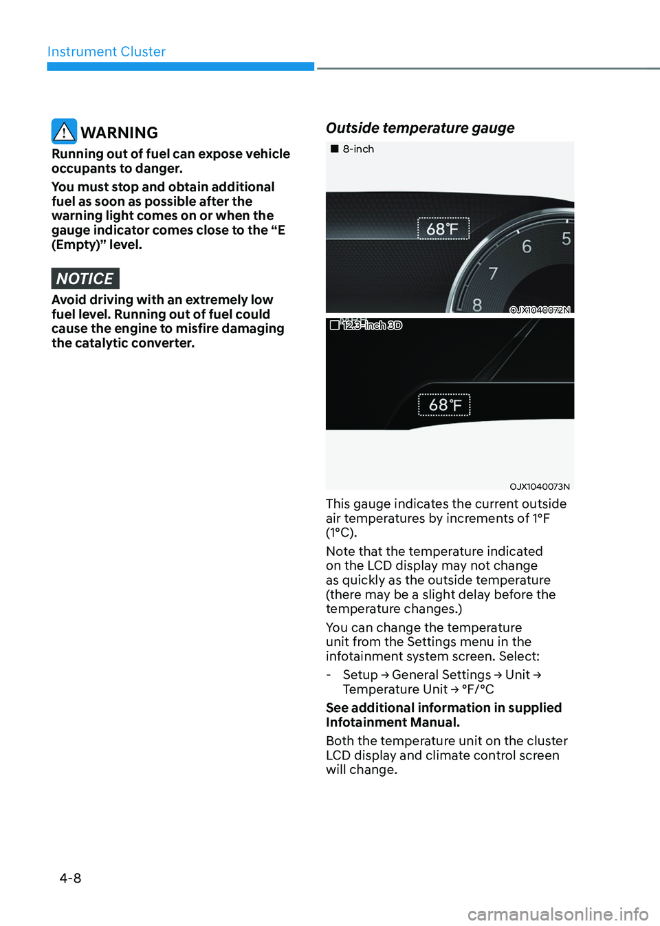 GENESIS GV70 2023  Owners Manual Instrument Cluster
4-8
 WARNING
Running out of fuel can expose vehicle 
occupants to danger.
You must stop and obtain additional 
fuel as soon as possible after the 
warning light comes on or when the