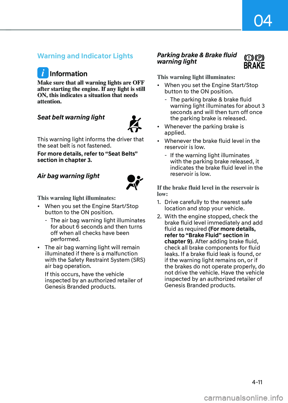 GENESIS GV70 2023  Owners Manual 04
4-11
Warning and Indicator Lights
 Information
Make sure that all warning lights are OFF 
after starting the engine. If any light is still 
ON, this indicates a situation that needs 
attention.
Sea