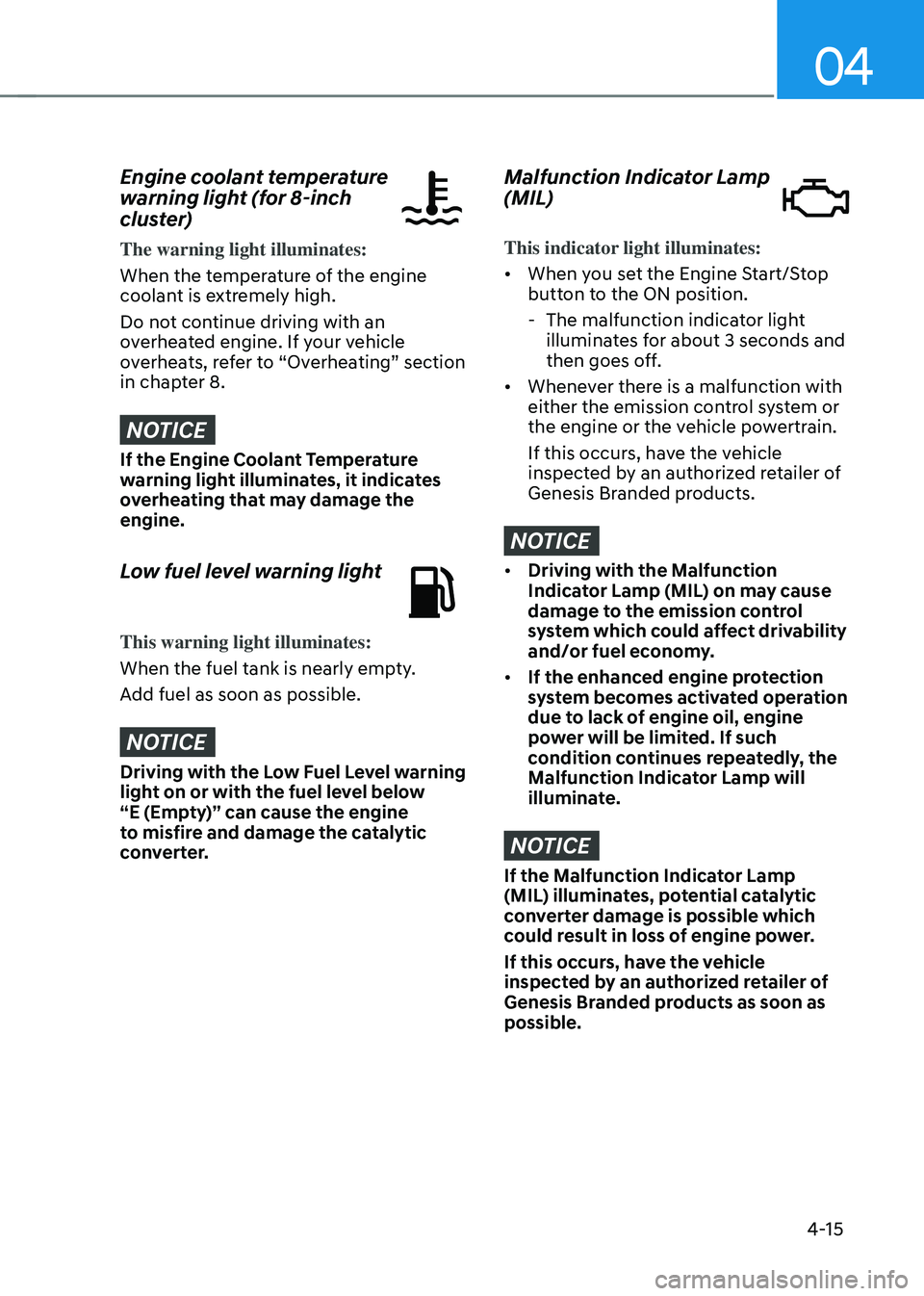 GENESIS GV70 2023 Owners Manual 04
4-15
Engine coolant temperature
warning light (for 8-inch
cluster)
The warning light illuminates:
When the temperature of the engine
coolant is extremely high.
Do not continue driving with an
o GENESIS GV70 2023 Owners Manual 04
4-15
Engine coolant temperature
warning light (for 8-inch
cluster)
The warning light illuminates:
When the temperature of the engine
coolant is extremely high.
Do not continue driving with an
o