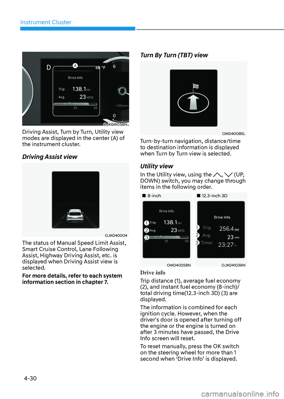 GENESIS GV70 2023  Owners Manual Instrument Cluster
4-30
OJK041058NOJK041058N
Driving Assist, Turn by Turn, Utility view 
modes are displayed in the center (A) of 
the instrument cluster.
Driving Assist view
OJK040004OJK040004
The st
