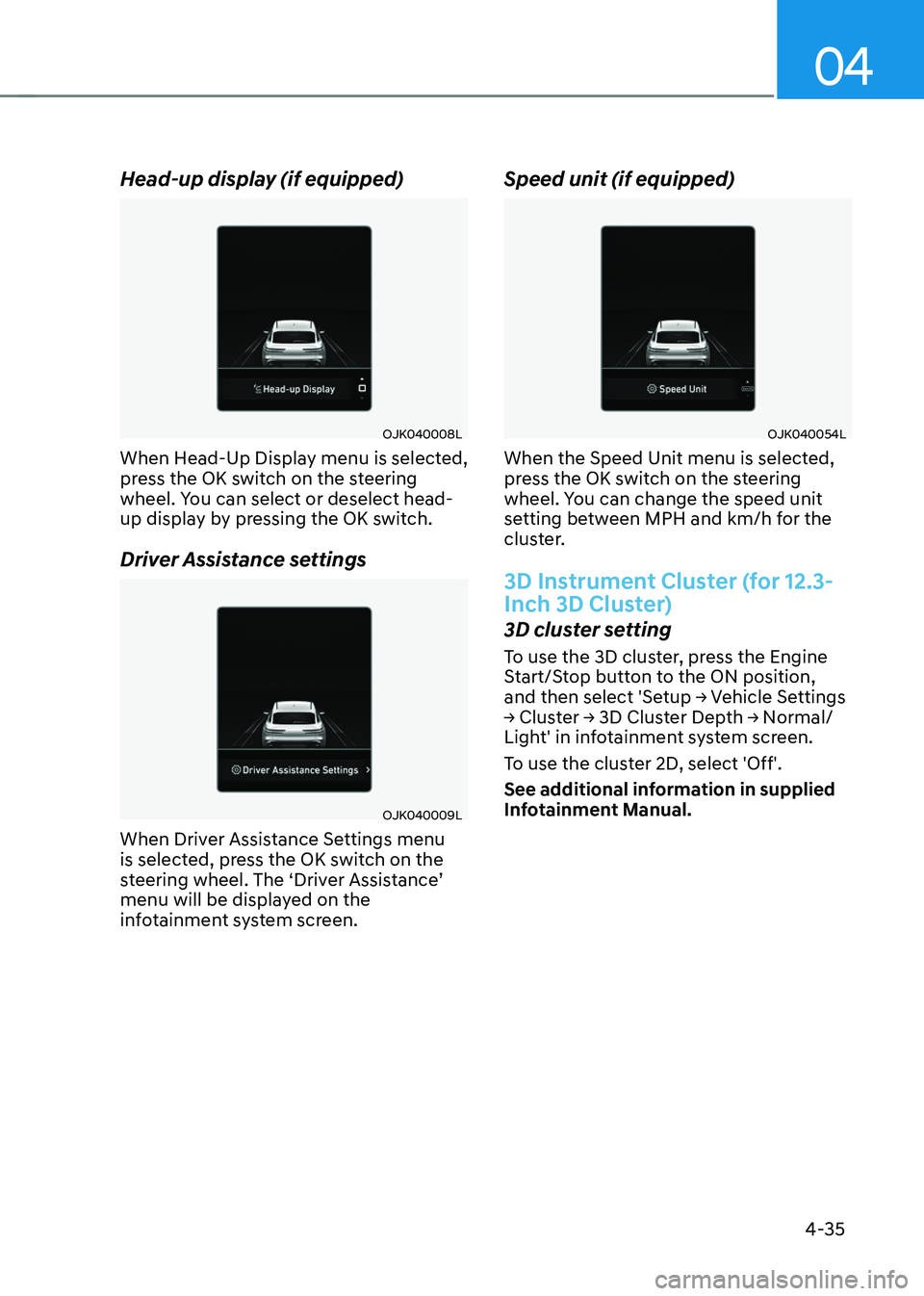 GENESIS GV70 2023  Owners Manual 04
4-35
Head-up display (if equipped)
OJK040008LOJK040008L
When Head-Up Display menu is selected, 
press the OK switch on the steering 
wheel. You can select or deselect head-
up display by pressing t