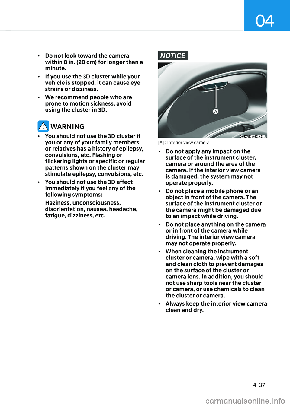 GENESIS GV70 2023  Owners Manual 04
4-37
• Do not look toward the camera 
within 8 in. (20 cm) for longer than a 
minute.
• If you use the 3D cluster while your 
vehicle is stopped, it can cause eye 
strains or dizziness.
• We 