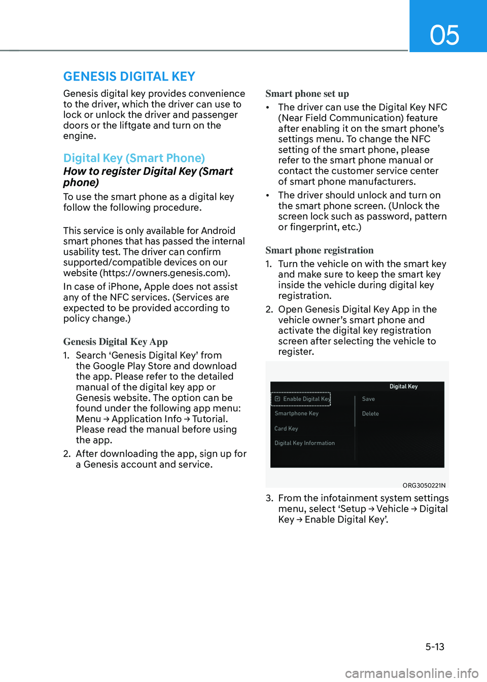 GENESIS GV70 2023  Owners Manual 05
5-13
GENESIS DIGITAL KEY 
Genesis digital key provides convenience 
to the driver, which the driver can use to 
lock or unlock the driver and passenger 
doors or the liftgate and turn on the 
engin