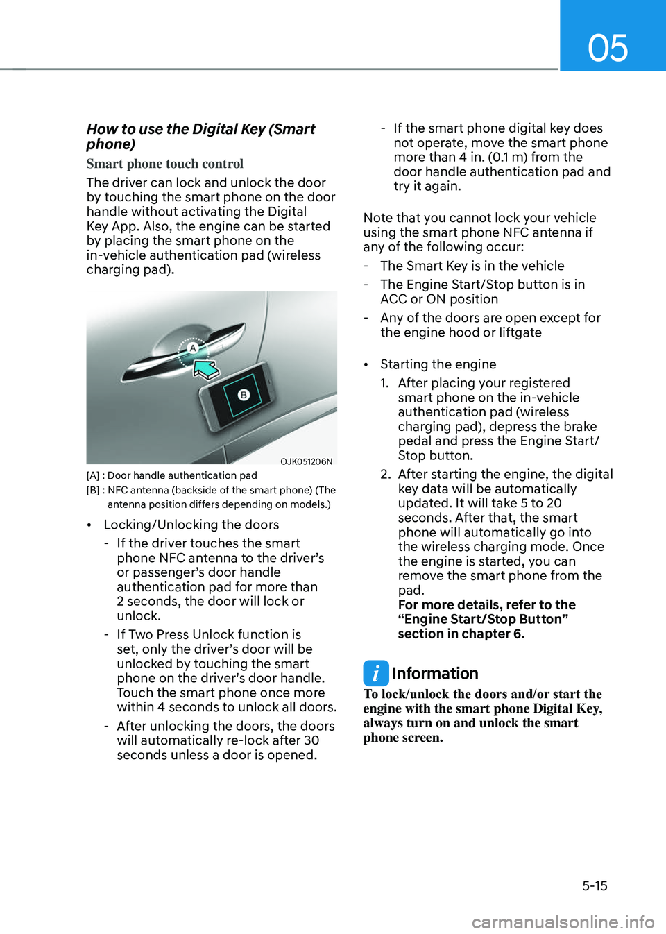 GENESIS GV70 2023 Owners Manual 05
5-15
How to use the Digital Key (Smart
phone)
Smart phone touch control
The driver can lock and unlock the door
by touching the smart phone on the door
handle without activating the Digital
Key GENESIS GV70 2023 Owners Manual 05
5-15
How to use the Digital Key (Smart
phone)
Smart phone touch control
The driver can lock and unlock the door
by touching the smart phone on the door
handle without activating the Digital
Key