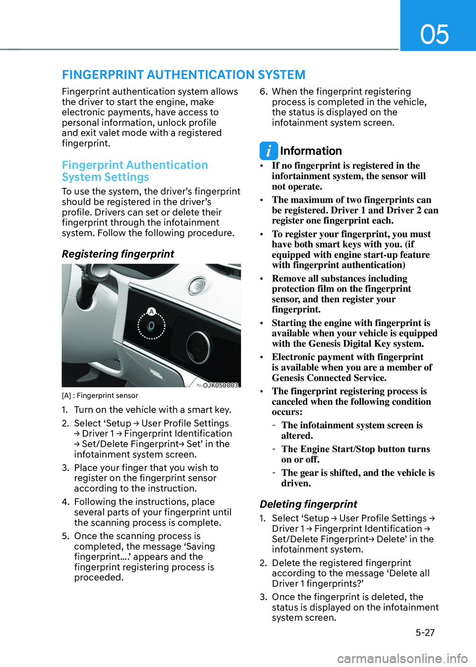 GENESIS GV70 2023 Owners Manual 05
5-27
FINGERPRINT AUTHENTICATION SYSTEM
Fingerprint authentication system allows
the driver to start the engine, make
electronic payments, have access to
personal information, unlock profile
and GENESIS GV70 2023 Owners Manual 05
5-27
FINGERPRINT AUTHENTICATION SYSTEM
Fingerprint authentication system allows
the driver to start the engine, make
electronic payments, have access to
personal information, unlock profile
and