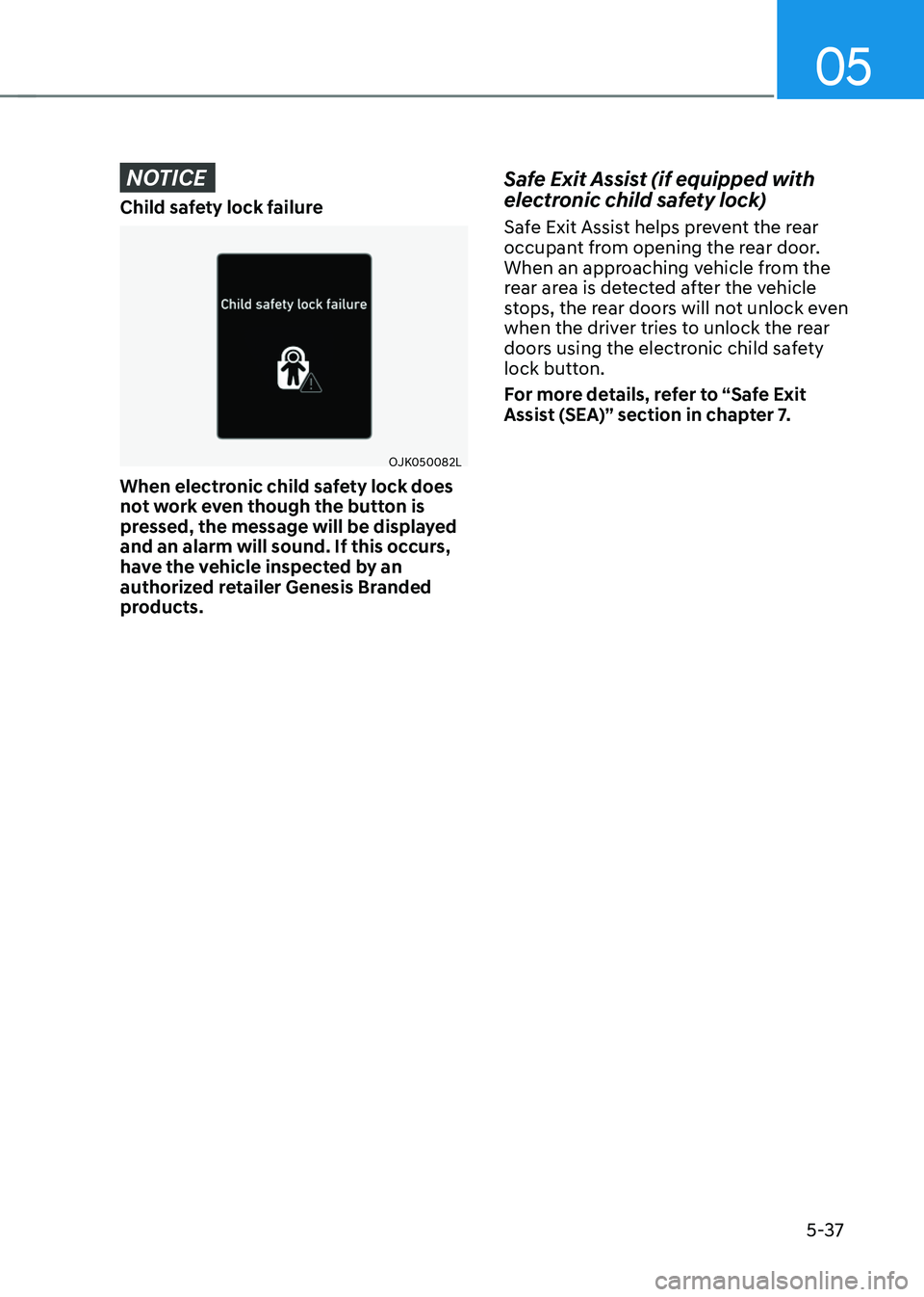 GENESIS GV70 2023  Owners Manual 05
5-37
NOTICE
Child safety lock failure
OJK050082LOJK050082L
When electronic child safety lock does 
not work even though the button is 
pressed, the message will be displayed 
and an alarm will soun