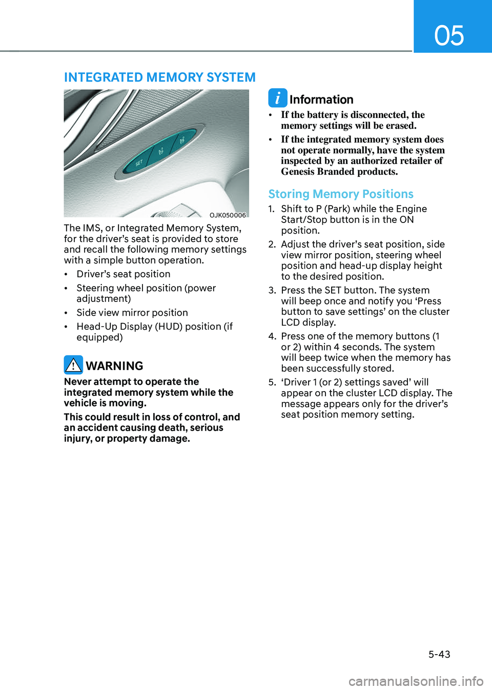 GENESIS GV70 2023  Owners Manual 05
5-43
OJK050006OJK050006
The IMS, or Integrated Memory System, 
for the driver’s seat is provided to store 
and recall the following memory settings 
with a simple button operation.
• Driver’s