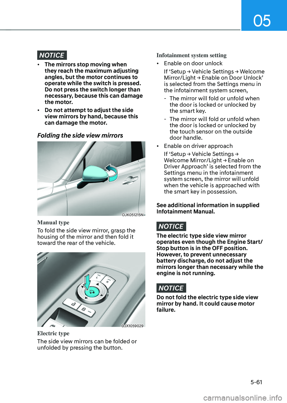 GENESIS GV70 2023  Owners Manual 05
5-61
NOTICE
• The mirrors stop moving when 
they reach the maximum adjusting 
angles, but the motor continues to 
operate while the switch is pressed. 
Do not press the switch longer than 
necess