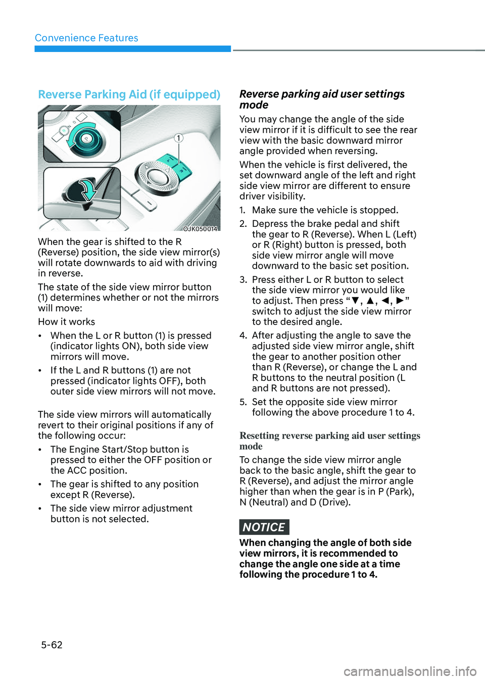 GENESIS GV70 2023  Owners Manual Convenience Features
5-62
Reverse Parking Aid (if equipped)
OJK050014OJK050014
When the gear is shifted to the R 
(Reverse) position, the side view mirror(s) 
will rotate downwards to aid with driving