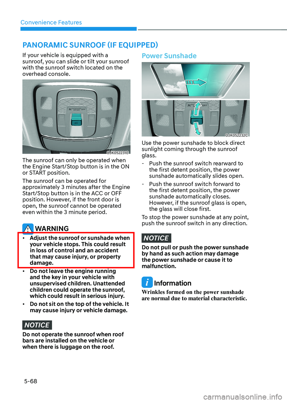 GENESIS GV70 2023  Owners Manual Convenience Features
5-68
PANORAMIC SUNROOF (IF EQUIPPED)
If your vehicle is equipped with a 
sunroof, you can slide or tilt your sunroof 
with the sunroof switch located on the 
overhead console.
OJK