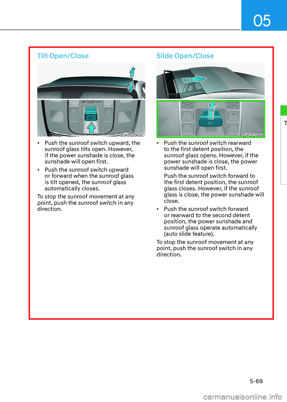 GENESIS GV70 2023  Owners Manual 05
5-69
Tilt Open/Close
OJK052065COJK052065C
• Push the sunroof switch upward, the 
sunroof glass tilts open. However, 
if the power sunshade is close, the 
sunshade will open first.
• Push the su