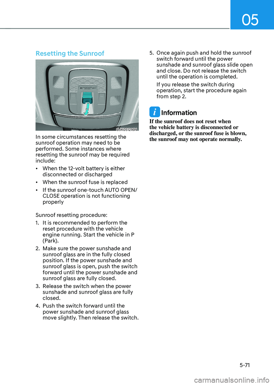 GENESIS GV70 2023  Owners Manual 05
5-71
Resetting the Sunroof
OJK051216NOJK051216N
In some circumstances resetting the 
sunroof operation may need to be 
performed. Some instances where 
resetting the sunroof may be required 
includ