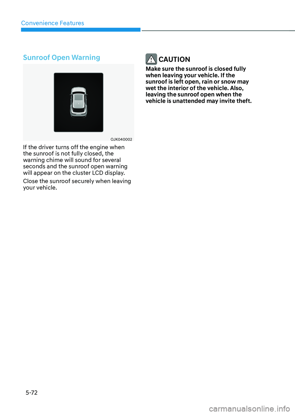 GENESIS GV70 2023  Owners Manual Convenience Features
5-72
Sunroof Open Warning
OJK040002OJK040002
If the driver turns off the engine when 
the sunroof is not fully closed, the 
warning chime will sound for several 
seconds and the s