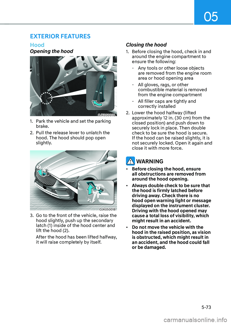 GENESIS GV70 2023  Owners Manual 05
5-73
Hood
Opening the hood
OJK050017L OJK050017L 
1. Park the vehicle and set the parking 
brake.
2. Pull the release lever to unlatch the 
hood. The hood should pop open 
slightly.
OJK050018 OJK05