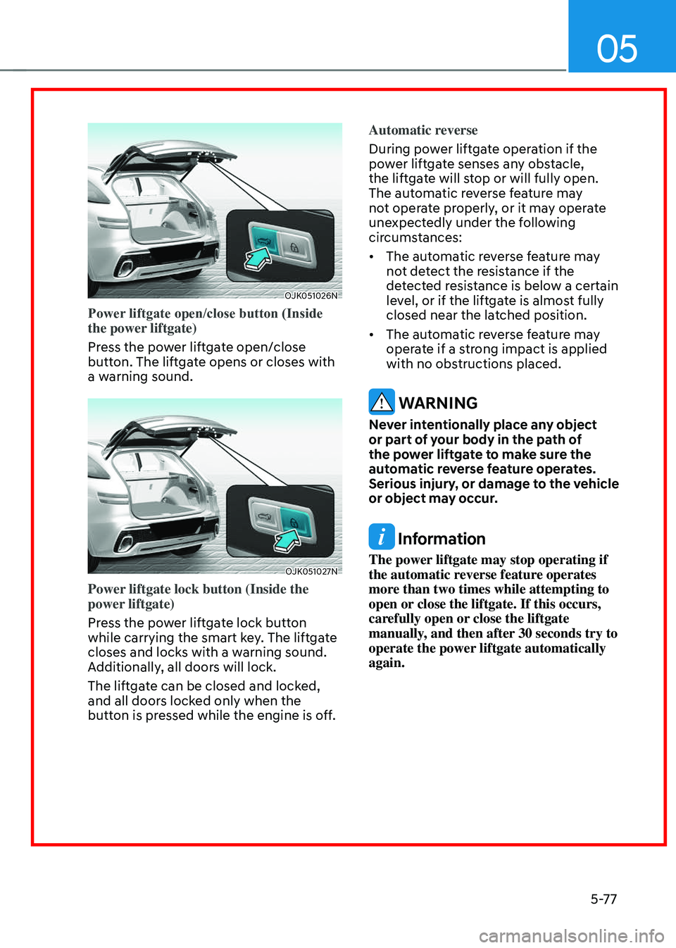 GENESIS GV70 2023 Owners Manual 05
5-77
OJK051026NOJK051026N
Power liftgate open/close button (Inside
the power liftgate)
Press the power liftgate open/close
button. The liftgate opens or closes with
a warning sound.
OJK051027NOJ GENESIS GV70 2023 Owners Manual 05
5-77
OJK051026NOJK051026N
Power liftgate open/close button (Inside
the power liftgate)
Press the power liftgate open/close
button. The liftgate opens or closes with
a warning sound.
OJK051027NOJ