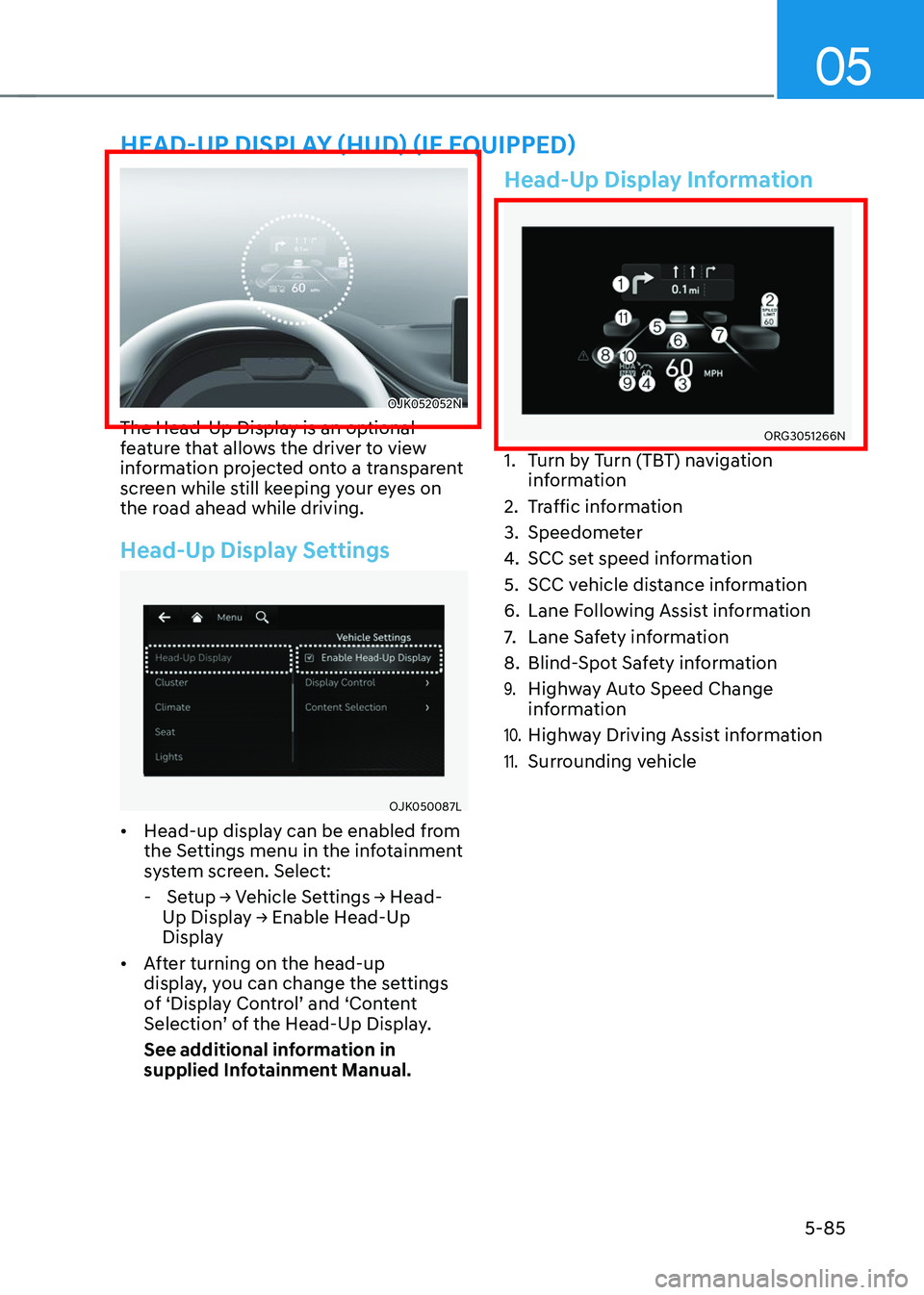 GENESIS GV70 2023 Owners Manual 05
5-85
HEAD-UP DISPLAY (HUD) (IF EQUIPPED)
OJK052052NOJK052052N
The Head-Up Display is an optional
feature that allows the driver to view
information projected onto a transparent
screen while stil GENESIS GV70 2023 Owners Manual 05
5-85
HEAD-UP DISPLAY (HUD) (IF EQUIPPED)
OJK052052NOJK052052N
The Head-Up Display is an optional
feature that allows the driver to view
information projected onto a transparent
screen while stil