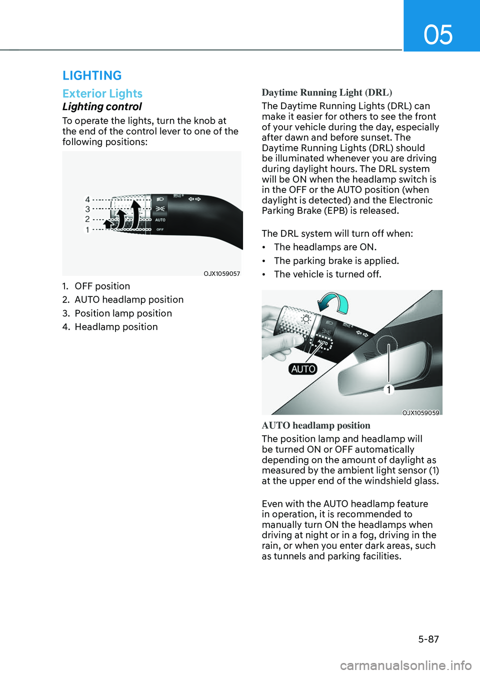 GENESIS GV70 2023 Owners Manual 05
5-87
Exterior Lights
Lighting control
To operate the lights, turn the knob at
the end of the control lever to one of the
following positions:
OJX1059057OJX1059057
1. OFF position
2. AUTO headlamp GENESIS GV70 2023 Owners Manual 05
5-87
Exterior Lights
Lighting control
To operate the lights, turn the knob at
the end of the control lever to one of the
following positions:
OJX1059057OJX1059057
1. OFF position
2. AUTO headlamp