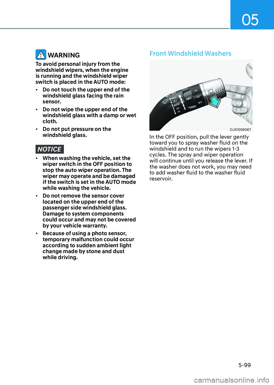 GENESIS GV70 2023 Owners Manual 05
5-99
WARNING
To avoid personal injury from the
windshield wipers, when the engine
is running and the windshield wiper
switch is placed in the AUTO mode:
• Do not touch the upper end of the
w GENESIS GV70 2023 Owners Manual 05
5-99
WARNING
To avoid personal injury from the
windshield wipers, when the engine
is running and the windshield wiper
switch is placed in the AUTO mode:
• Do not touch the upper end of the
w