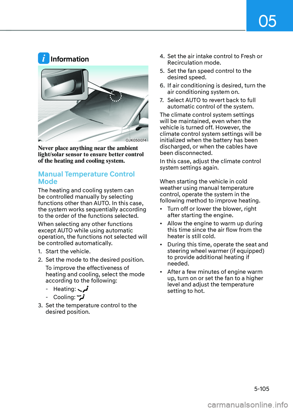 GENESIS GV70 2023 Owners Manual 05
5-105
Information
OJK050074OJK050074
Never place anything near the ambient
light/solar sensor to ensure better control
of the heating and cooling system.
Manual Temperature Control
Mode
The hea GENESIS GV70 2023 Owners Manual 05
5-105
Information
OJK050074OJK050074
Never place anything near the ambient
light/solar sensor to ensure better control
of the heating and cooling system.
Manual Temperature Control
Mode
The hea