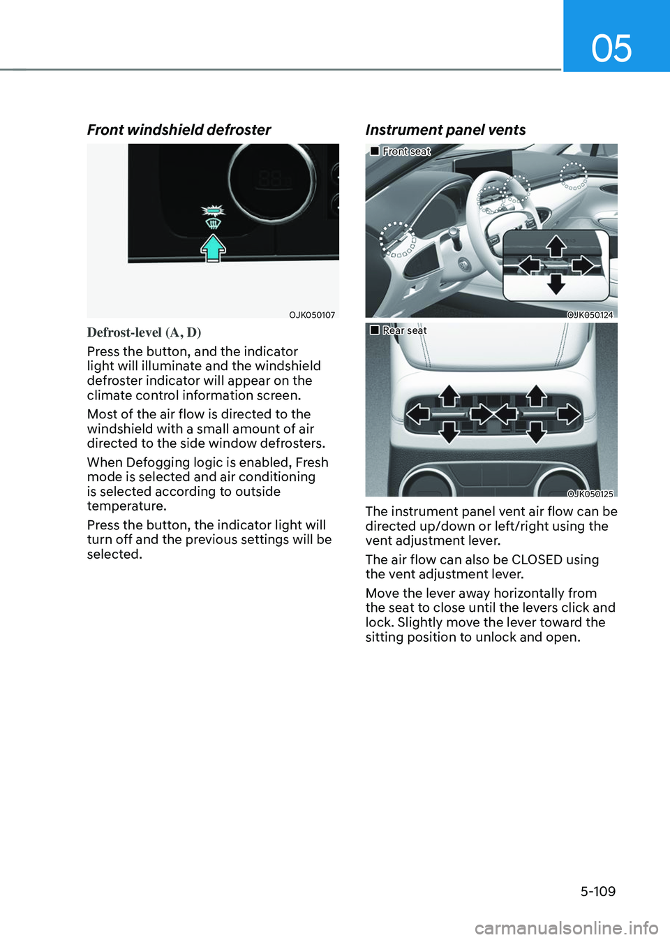 GENESIS GV70 2023  Owners Manual 05
5-109
Front windshield defroster 
OJK050107OJK050107
Defrost-level (A, D)
Press the button, and the indicator 
light will illuminate and the windshield 
defroster indicator will appear on the 
clim