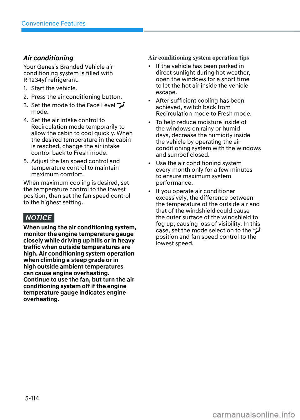 GENESIS GV70 2023  Owners Manual Convenience Features
5-114
Air conditioning
Your Genesis Branded Vehicle air 
conditioning system is filled with 
R-1234yf refrigerant.
1. Start the vehicle.
2. Press the air conditioning button.
3. S