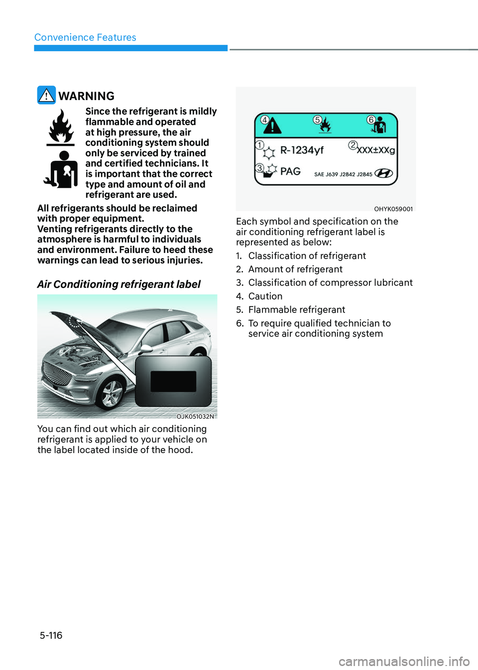 GENESIS GV70 2023 Owners Manual Convenience Features
5-116
WARNING
Since the refrigerant is mildly flammable and operated
at high pressure, the air
conditioning system should
only be serviced by trained
and certified technician GENESIS GV70 2023 Owners Manual Convenience Features
5-116
WARNING
Since the refrigerant is mildly flammable and operated
at high pressure, the air
conditioning system should
only be serviced by trained
and certified technician