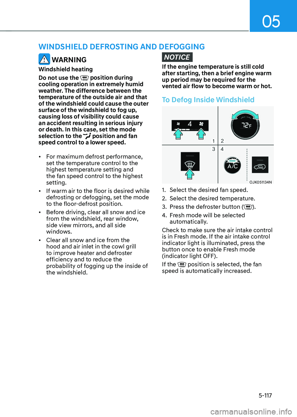 GENESIS GV70 2023 Owners Manual 05
5-117
WINDSHIELD DEFROSTING AND DEFOGGING
WARNING
Windshield heating
Do not use the
position during cooling operation in extremely humid
weather. The difference between the
temperature of the GENESIS GV70 2023 Owners Manual 05
5-117
WINDSHIELD DEFROSTING AND DEFOGGING
WARNING
Windshield heating
Do not use the
position during cooling operation in extremely humid
weather. The difference between the
temperature of the