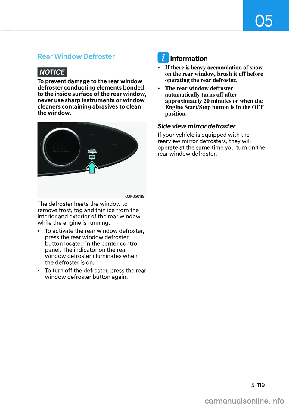 GENESIS GV70 2023 Owners Manual 05
5-119
Rear Window DefrosterNOTICE
To prevent damage to the rear window
defroster conducting elements bonded
to the inside surface of the rear window,
never use sharp instruments or window
clean GENESIS GV70 2023 Owners Manual 05
5-119
Rear Window DefrosterNOTICE
To prevent damage to the rear window
defroster conducting elements bonded
to the inside surface of the rear window,
never use sharp instruments or window
clean