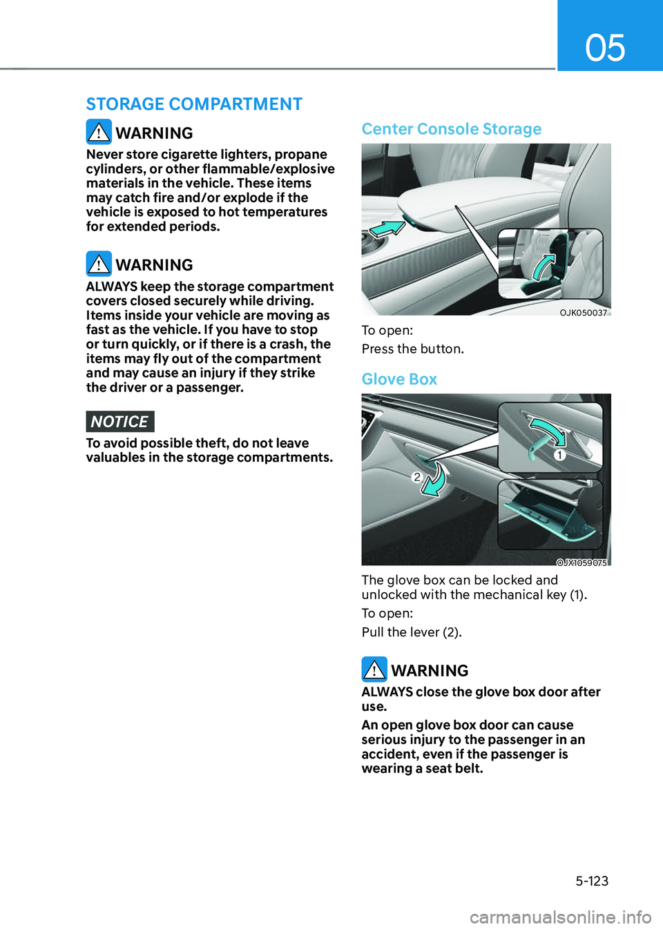 GENESIS GV70 2023 Owners Manual 05
5-123
WARNING
Never store cigarette lighters, propane
cylinders, or other flammable/explosive
materials in the vehicle. These items
may catch fire and/or explode if the
vehicle is exposed to h GENESIS GV70 2023 Owners Manual 05
5-123
WARNING
Never store cigarette lighters, propane
cylinders, or other flammable/explosive
materials in the vehicle. These items
may catch fire and/or explode if the
vehicle is exposed to h