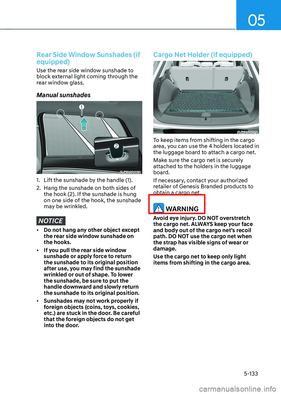 GENESIS GV70 2023  Owners Manual 05
5-133
Rear Side Window Sunshades (if 
equipped)
Use the rear side window sunshade to 
block external light coming through the 
rear window glass.
Manual sunshades
OJK050069OJK050069
1. Lift the sun