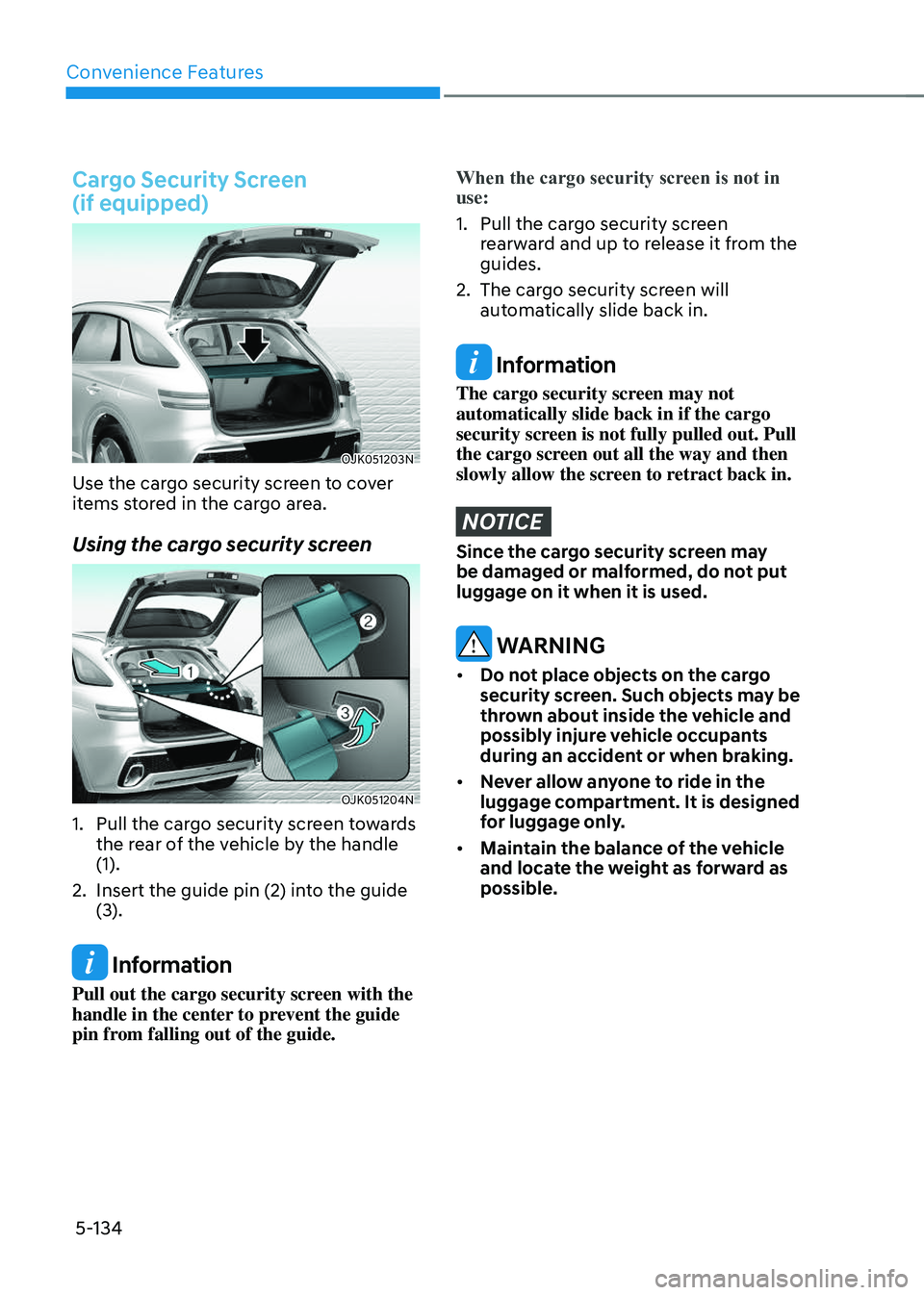 GENESIS GV70 2023  Owners Manual Convenience Features
5-134
Cargo Security Screen  
(if equipped)
OJK051203NOJK051203N
Use the cargo security screen to cover 
items stored in the cargo area.
Using the cargo security screen
OJK051204N